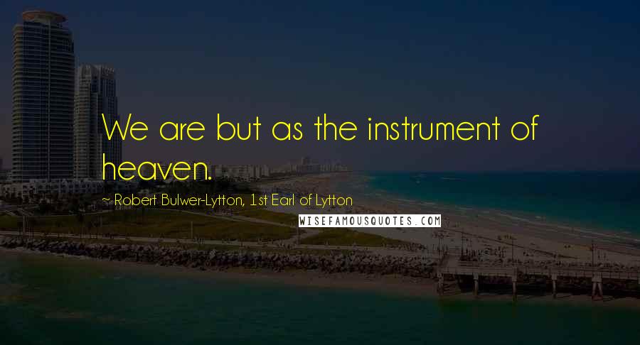 Robert Bulwer-Lytton, 1st Earl Of Lytton Quotes: We are but as the instrument of heaven.