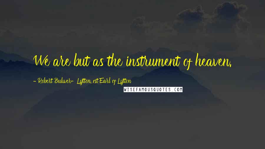 Robert Bulwer-Lytton, 1st Earl Of Lytton Quotes: We are but as the instrument of heaven.