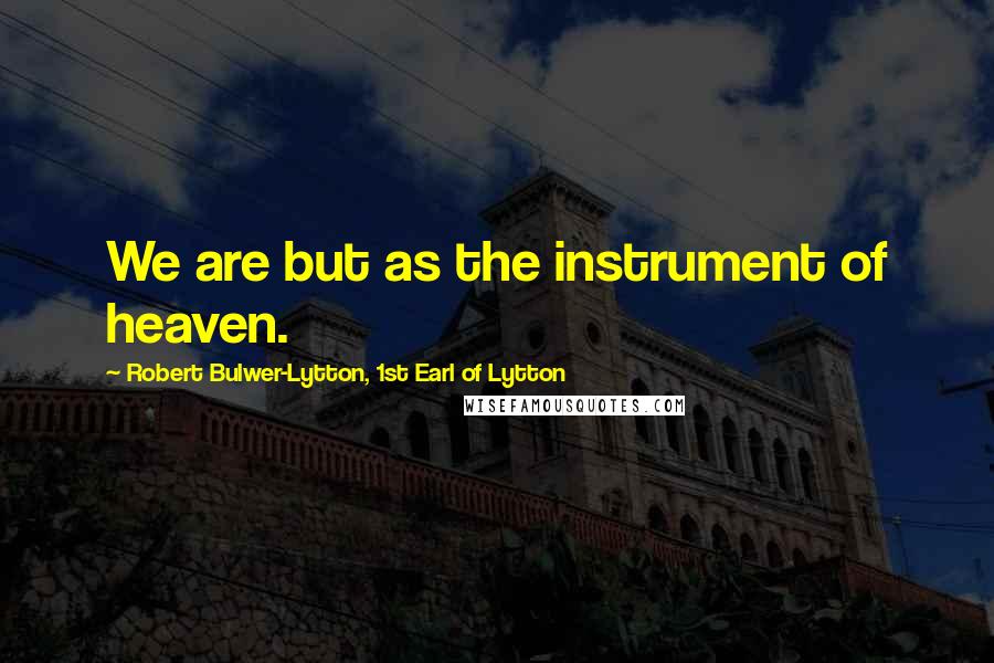 Robert Bulwer-Lytton, 1st Earl Of Lytton Quotes: We are but as the instrument of heaven.