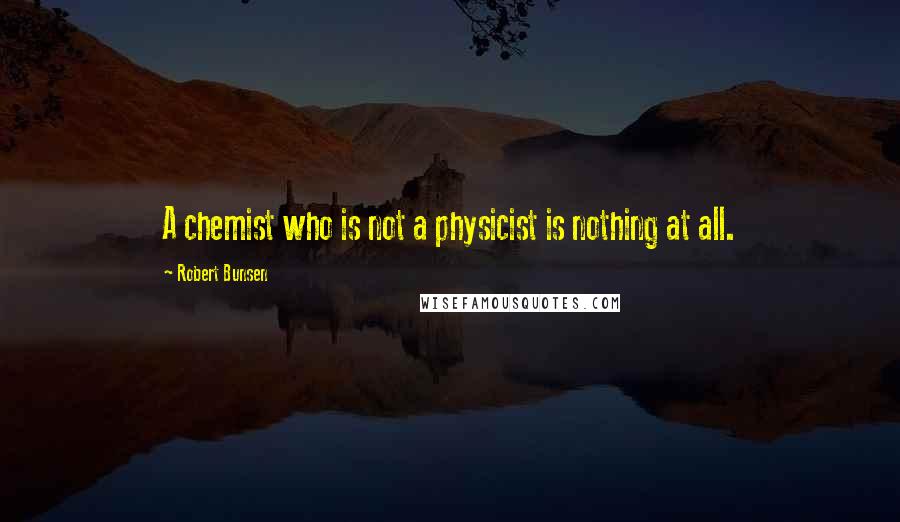 Robert Bunsen Quotes: A chemist who is not a physicist is nothing at all.