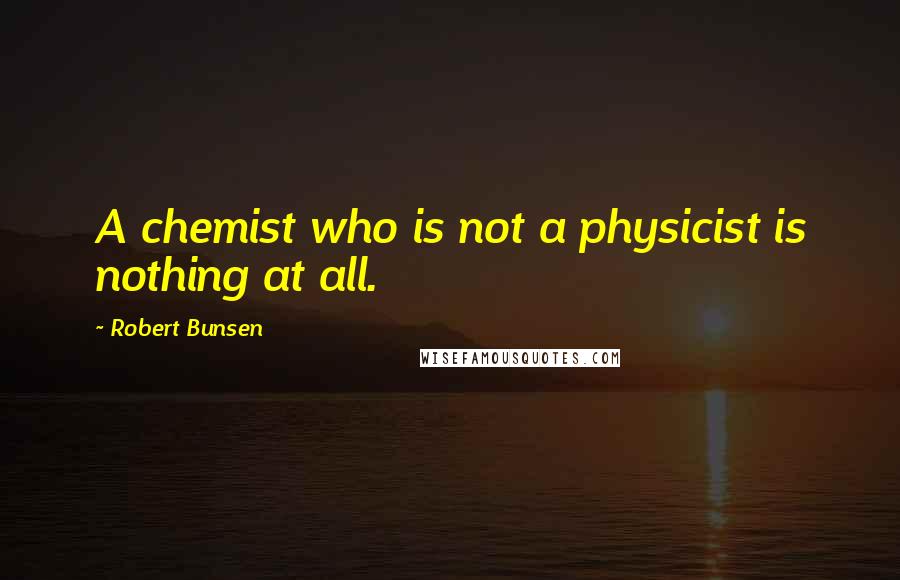 Robert Bunsen Quotes: A chemist who is not a physicist is nothing at all.
