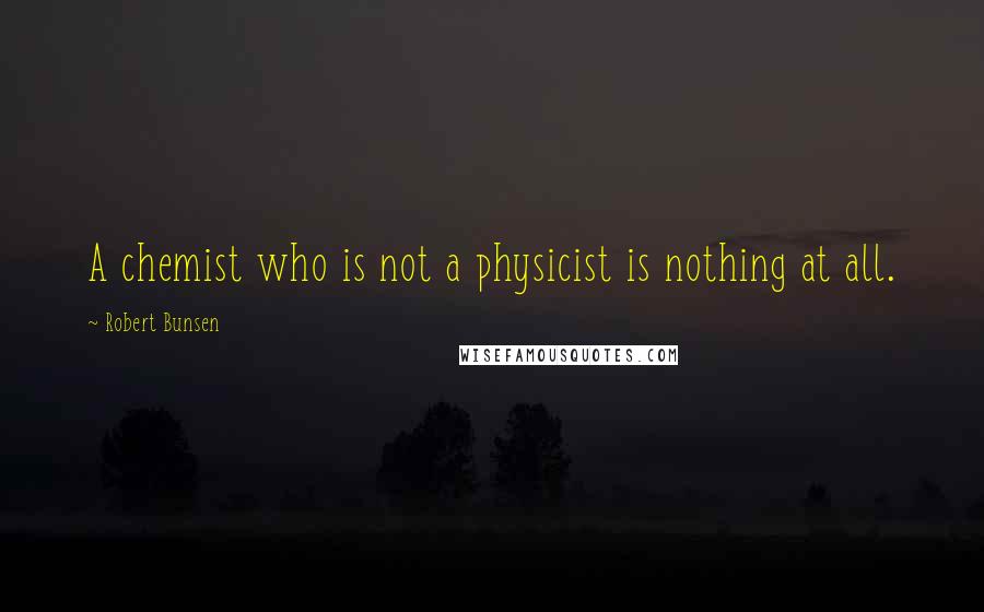 Robert Bunsen Quotes: A chemist who is not a physicist is nothing at all.