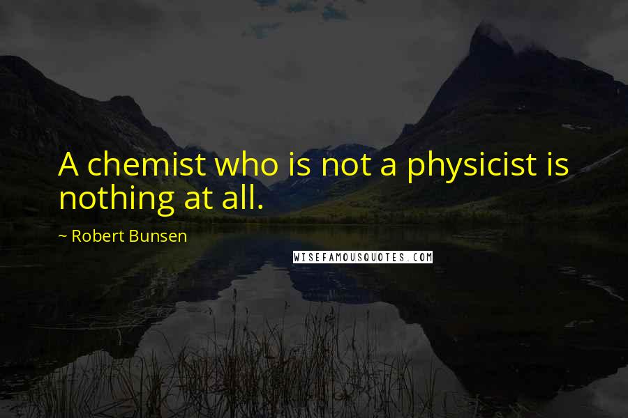 Robert Bunsen Quotes: A chemist who is not a physicist is nothing at all.