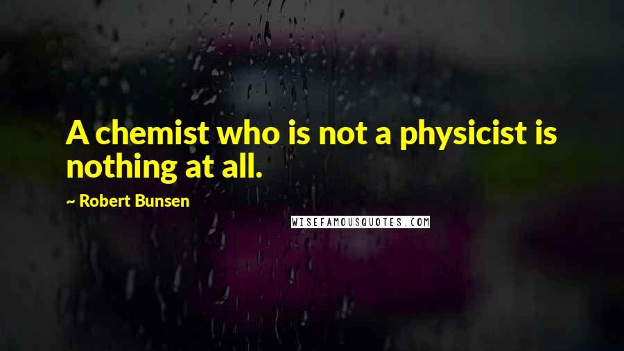 Robert Bunsen Quotes: A chemist who is not a physicist is nothing at all.