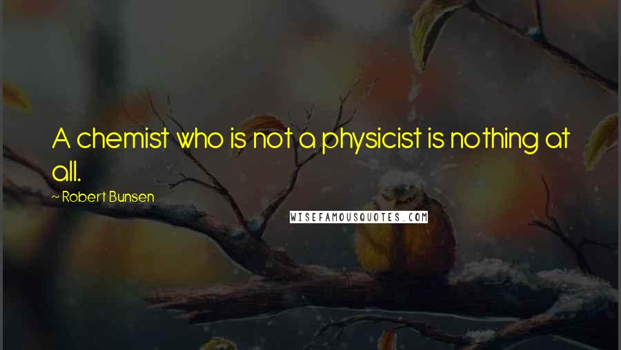 Robert Bunsen Quotes: A chemist who is not a physicist is nothing at all.