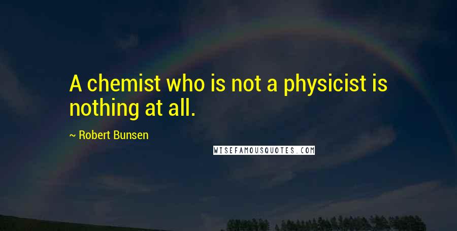 Robert Bunsen Quotes: A chemist who is not a physicist is nothing at all.