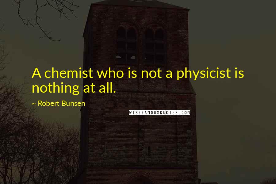 Robert Bunsen Quotes: A chemist who is not a physicist is nothing at all.