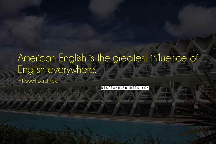 Robert Burchfield Quotes: American English is the greatest influence of English everywhere.