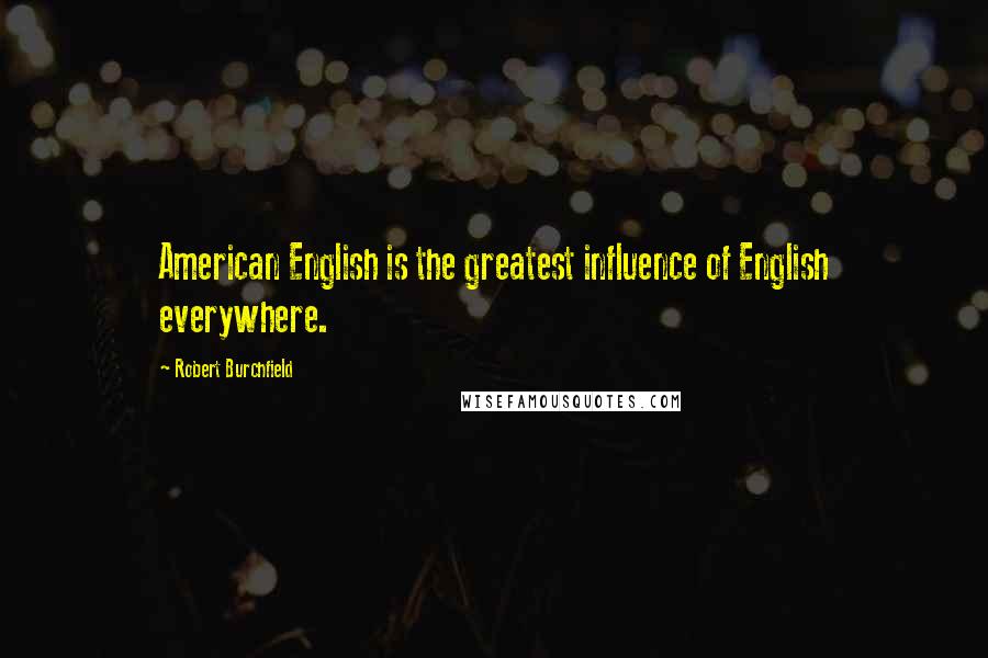 Robert Burchfield Quotes: American English is the greatest influence of English everywhere.