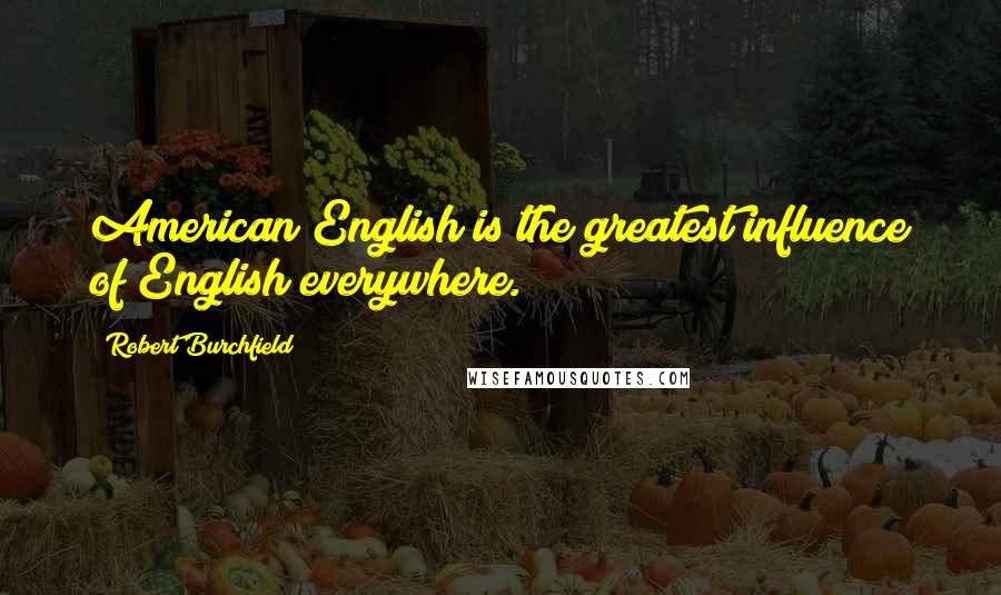 Robert Burchfield Quotes: American English is the greatest influence of English everywhere.