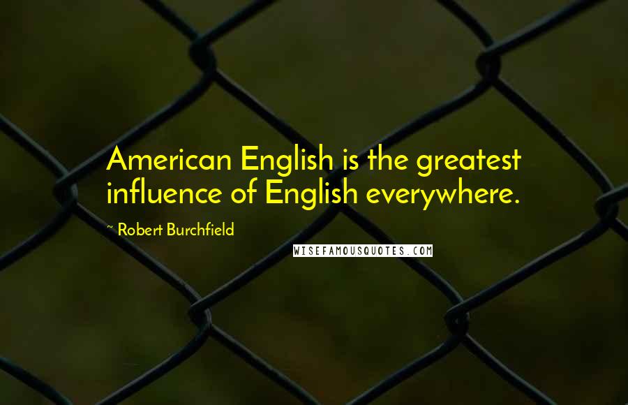 Robert Burchfield Quotes: American English is the greatest influence of English everywhere.