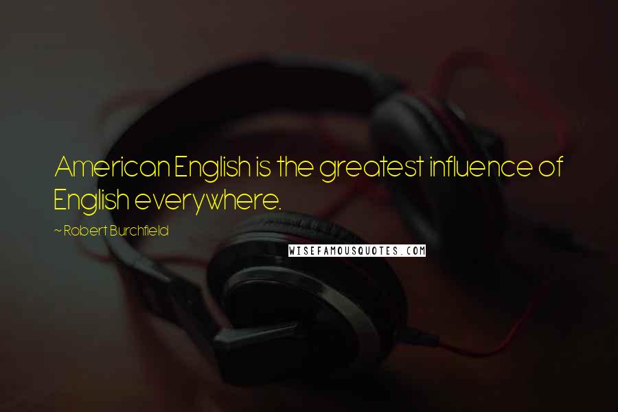 Robert Burchfield Quotes: American English is the greatest influence of English everywhere.