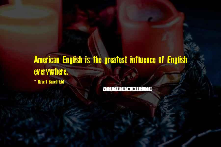 Robert Burchfield Quotes: American English is the greatest influence of English everywhere.