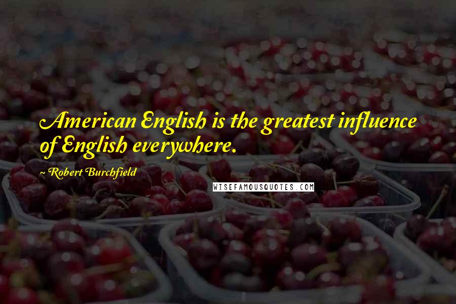 Robert Burchfield Quotes: American English is the greatest influence of English everywhere.