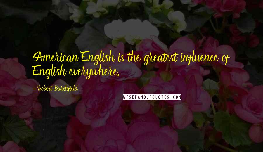 Robert Burchfield Quotes: American English is the greatest influence of English everywhere.