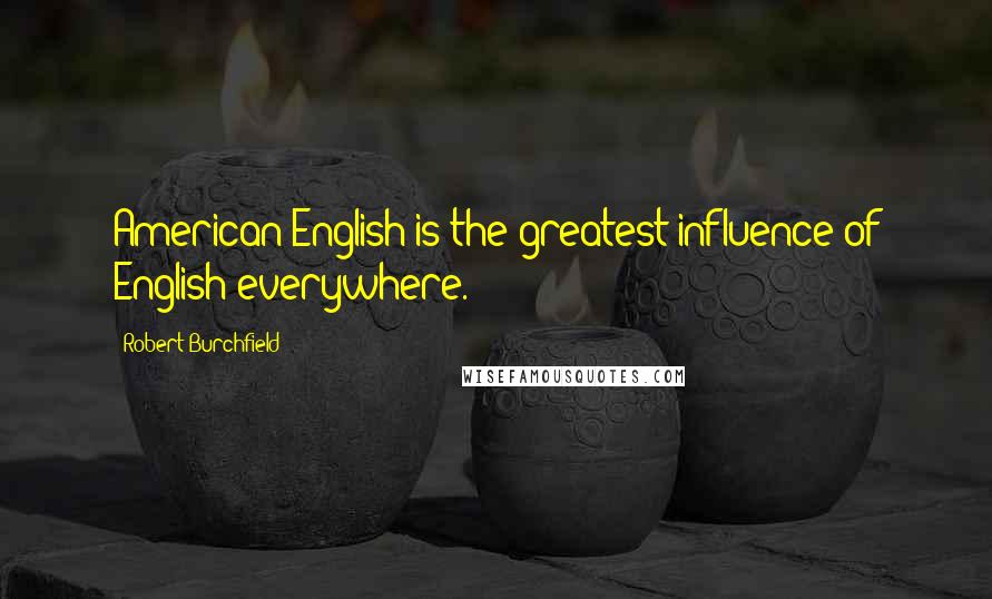 Robert Burchfield Quotes: American English is the greatest influence of English everywhere.