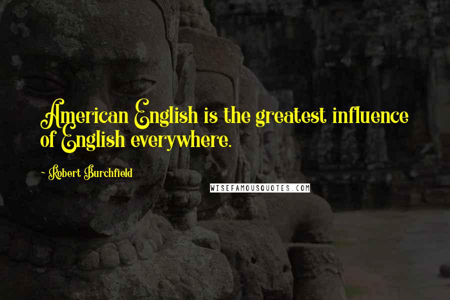 Robert Burchfield Quotes: American English is the greatest influence of English everywhere.