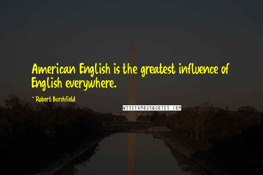 Robert Burchfield Quotes: American English is the greatest influence of English everywhere.