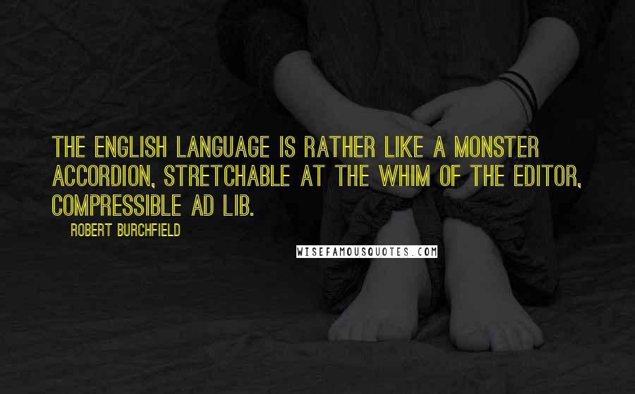 Robert Burchfield Quotes: The English language is rather like a monster accordion, stretchable at the whim of the editor, compressible ad lib.