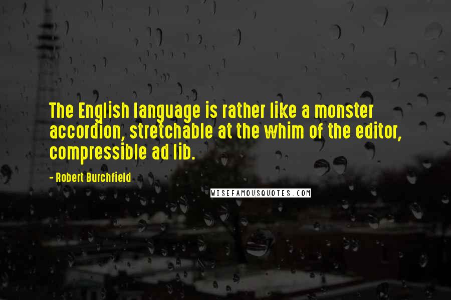 Robert Burchfield Quotes: The English language is rather like a monster accordion, stretchable at the whim of the editor, compressible ad lib.