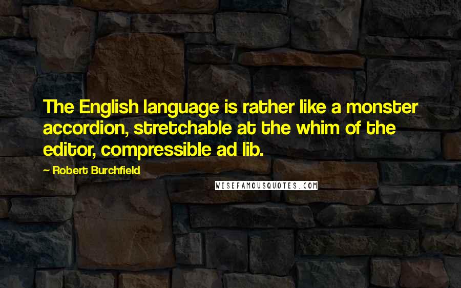 Robert Burchfield Quotes: The English language is rather like a monster accordion, stretchable at the whim of the editor, compressible ad lib.