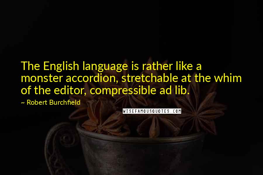 Robert Burchfield Quotes: The English language is rather like a monster accordion, stretchable at the whim of the editor, compressible ad lib.