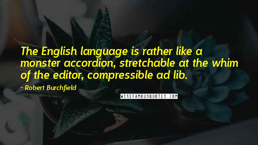 Robert Burchfield Quotes: The English language is rather like a monster accordion, stretchable at the whim of the editor, compressible ad lib.