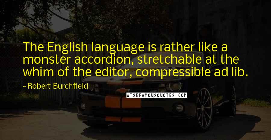 Robert Burchfield Quotes: The English language is rather like a monster accordion, stretchable at the whim of the editor, compressible ad lib.