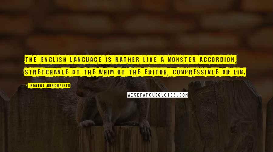 Robert Burchfield Quotes: The English language is rather like a monster accordion, stretchable at the whim of the editor, compressible ad lib.