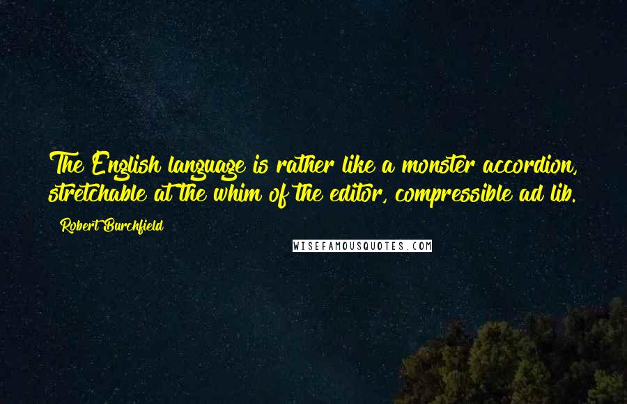 Robert Burchfield Quotes: The English language is rather like a monster accordion, stretchable at the whim of the editor, compressible ad lib.