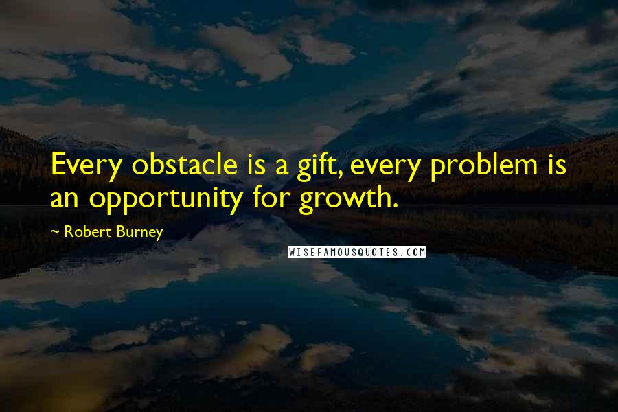 Robert Burney Quotes: Every obstacle is a gift, every problem is an opportunity for growth.