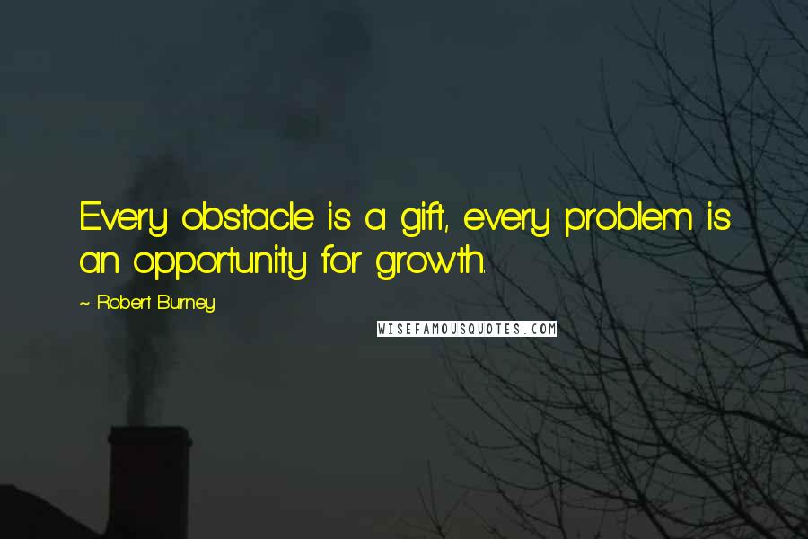 Robert Burney Quotes: Every obstacle is a gift, every problem is an opportunity for growth.