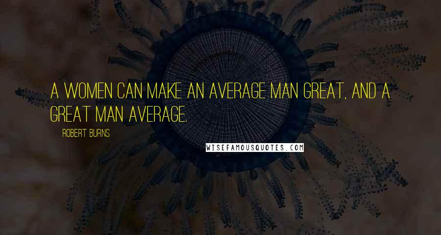 Robert Burns Quotes: A women can make an average man great, and a great man average.