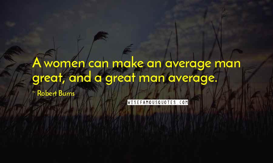 Robert Burns Quotes: A women can make an average man great, and a great man average.