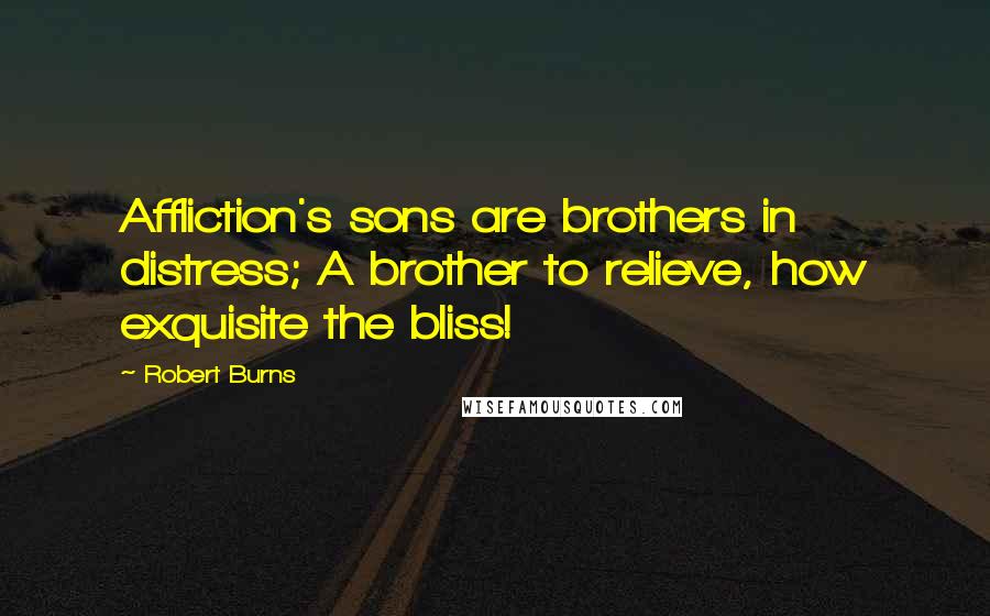Robert Burns Quotes: Affliction's sons are brothers in distress; A brother to relieve, how exquisite the bliss!