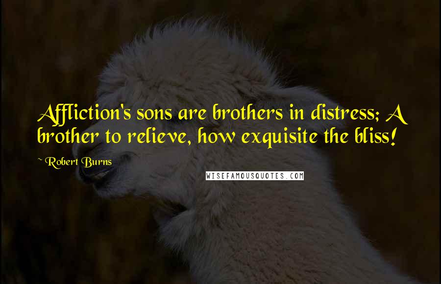 Robert Burns Quotes: Affliction's sons are brothers in distress; A brother to relieve, how exquisite the bliss!