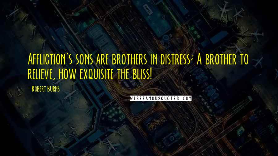 Robert Burns Quotes: Affliction's sons are brothers in distress; A brother to relieve, how exquisite the bliss!