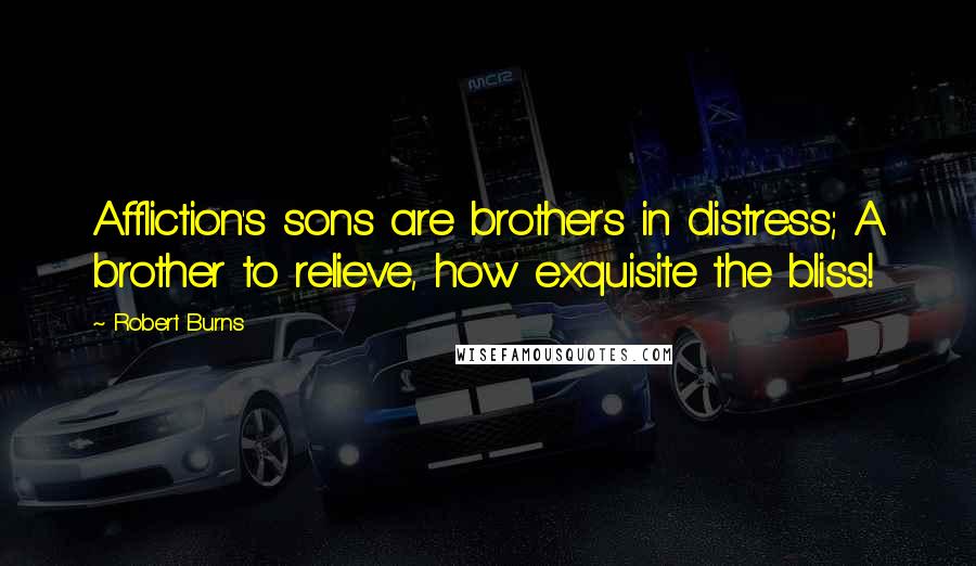 Robert Burns Quotes: Affliction's sons are brothers in distress; A brother to relieve, how exquisite the bliss!