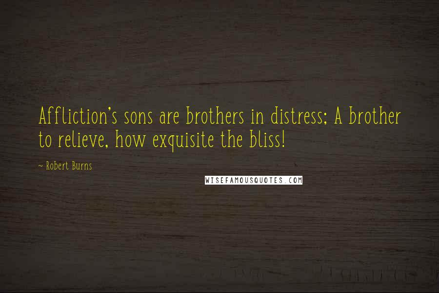 Robert Burns Quotes: Affliction's sons are brothers in distress; A brother to relieve, how exquisite the bliss!