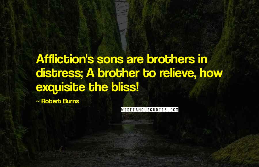 Robert Burns Quotes: Affliction's sons are brothers in distress; A brother to relieve, how exquisite the bliss!