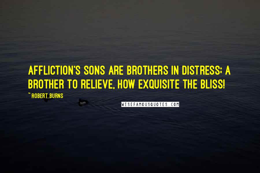 Robert Burns Quotes: Affliction's sons are brothers in distress; A brother to relieve, how exquisite the bliss!