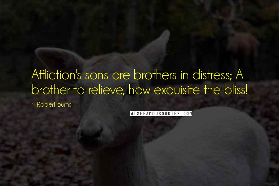 Robert Burns Quotes: Affliction's sons are brothers in distress; A brother to relieve, how exquisite the bliss!