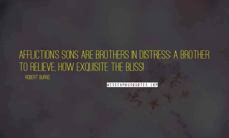 Robert Burns Quotes: Affliction's sons are brothers in distress; A brother to relieve, how exquisite the bliss!
