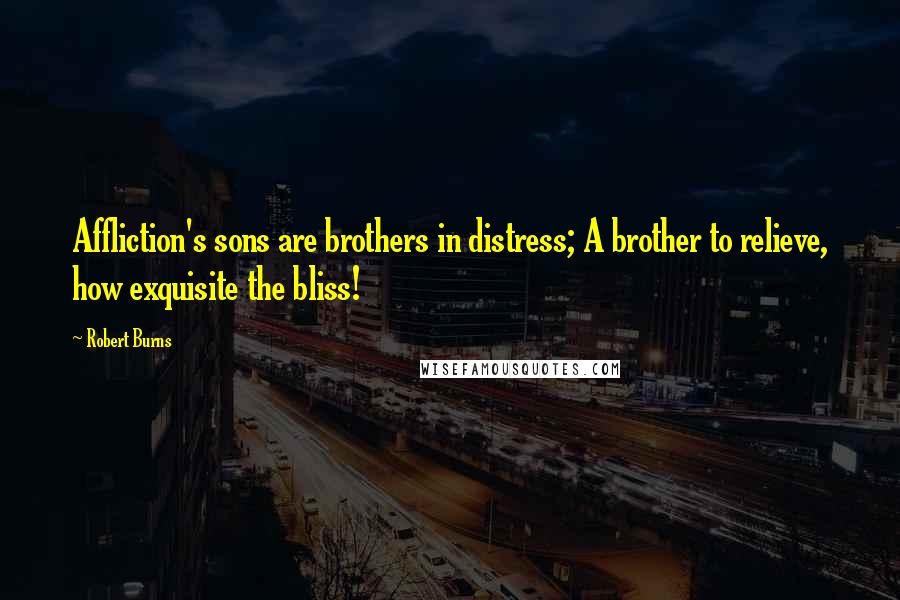 Robert Burns Quotes: Affliction's sons are brothers in distress; A brother to relieve, how exquisite the bliss!