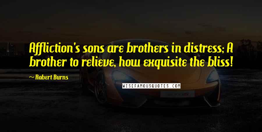 Robert Burns Quotes: Affliction's sons are brothers in distress; A brother to relieve, how exquisite the bliss!