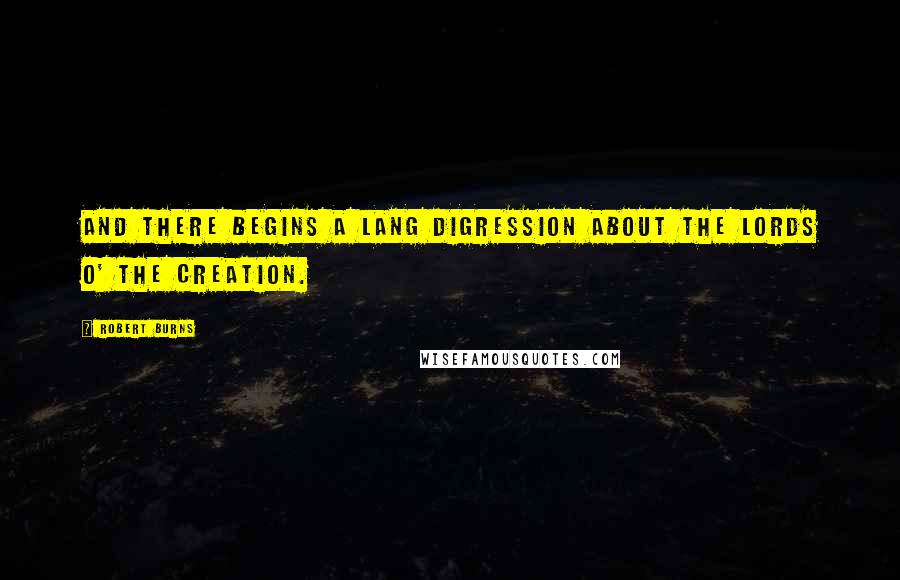 Robert Burns Quotes: And there begins a lang digression about the lords o' the creation.