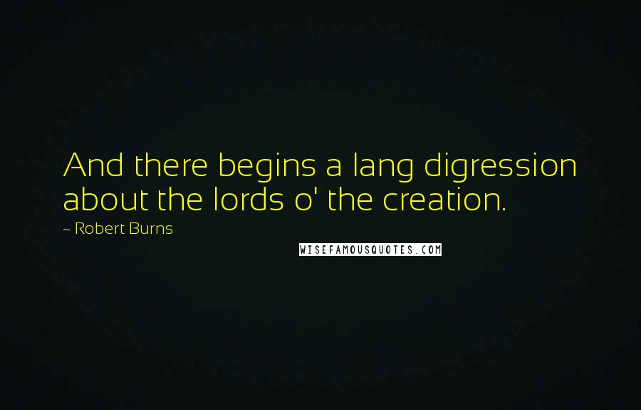 Robert Burns Quotes: And there begins a lang digression about the lords o' the creation.