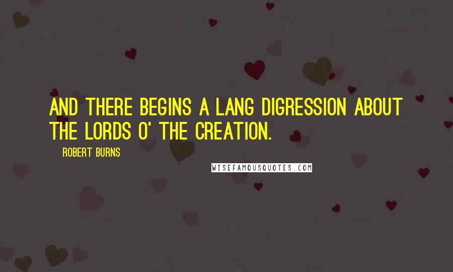 Robert Burns Quotes: And there begins a lang digression about the lords o' the creation.