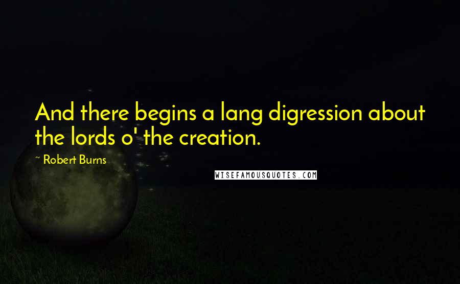 Robert Burns Quotes: And there begins a lang digression about the lords o' the creation.