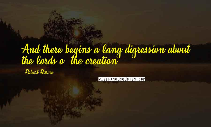 Robert Burns Quotes: And there begins a lang digression about the lords o' the creation.